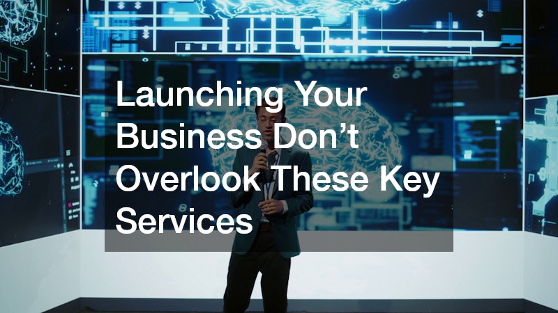 Launching Your Business? Don’t Overlook These Key Services